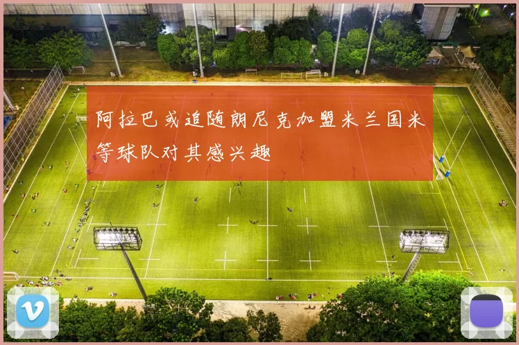 阿拉巴或追随朗尼克加盟米兰国米等球队对其感兴趣