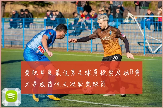 曼联年度最佳男足球员投票启动B费力争成首位五次获奖球员