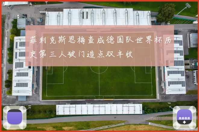 菲利克斯恩梅查成德国队世界杯历史第三人破门造点双丰收