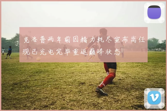 克洛普两年前因精力耗尽宣布离任现已充电完毕重返巅峰状态