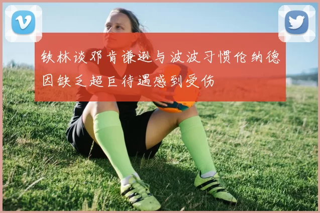 铁林谈邓肯谦逊与波波习惯伦纳德因缺乏超巨待遇感到受伤